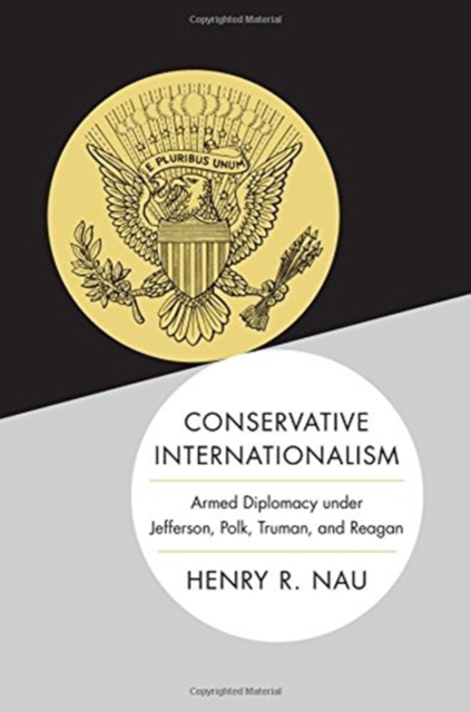 Conservative Internationalism : Armed Diplomacy under Jefferson, Polk, Truman, and Reagan, Hardback Book