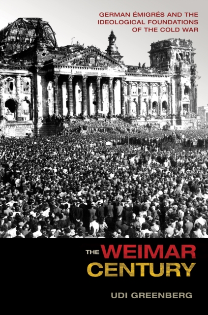 The Weimar Century : German Emigres and the Ideological Foundations of the Cold War, Hardback Book