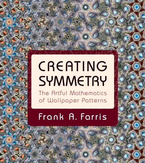 Creating Symmetry : The Artful Mathematics of Wallpaper Patterns, Hardback Book