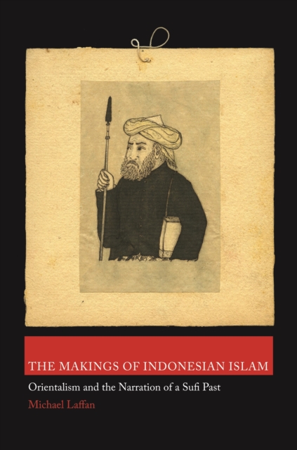 The Makings of Indonesian Islam : Orientalism and the Narration of a Sufi Past, Paperback / softback Book