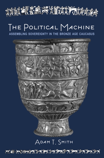 The Political Machine : Assembling Sovereignty in the Bronze Age Caucasus, Hardback Book