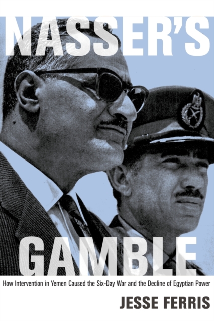Nasser's Gamble : How Intervention in Yemen Caused the Six-Day War and the Decline of Egyptian Power, Paperback / softback Book