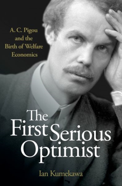 The First Serious Optimist : A. C. Pigou and the Birth of Welfare Economics, Hardback Book