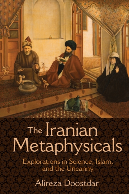 The Iranian Metaphysicals : Explorations in Science, Islam, and the Uncanny, Paperback / softback Book