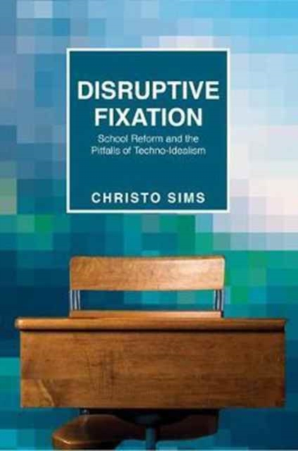 Disruptive Fixation : School Reform and the Pitfalls of Techno-Idealism, Paperback / softback Book