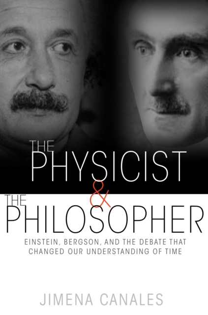 The Physicist and the Philosopher : Einstein, Bergson, and the Debate That Changed Our Understanding of Time, Hardback Book