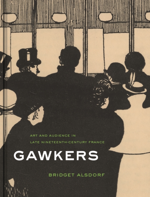 Gawkers : Art and Audience in Late Nineteenth-Century France, Hardback Book