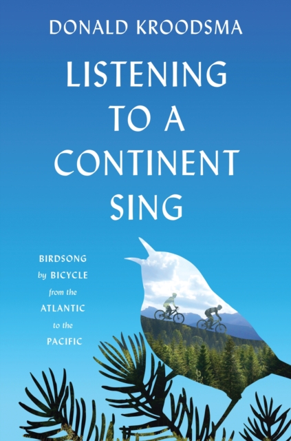 Listening to a Continent Sing : Birdsong by Bicycle from the Atlantic to the Pacific, Hardback Book