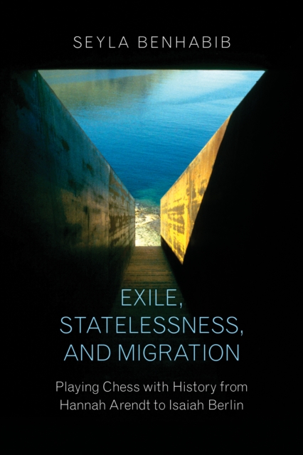 Exile, Statelessness, and Migration : Playing Chess with History from Hannah Arendt to Isaiah Berlin, Paperback / softback Book