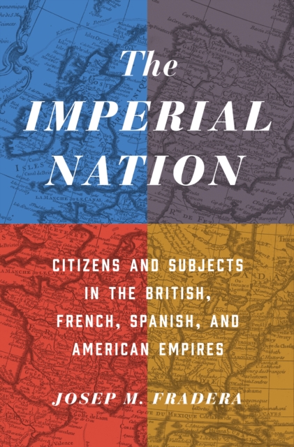 The Imperial Nation : Citizens and Subjects in the British, French, Spanish, and American Empires, Hardback Book