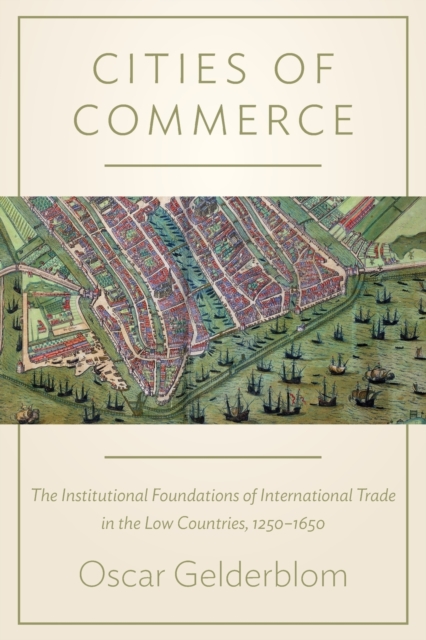Cities of Commerce : The Institutional Foundations of International Trade in the Low Countries, 1250-1650, Paperback / softback Book