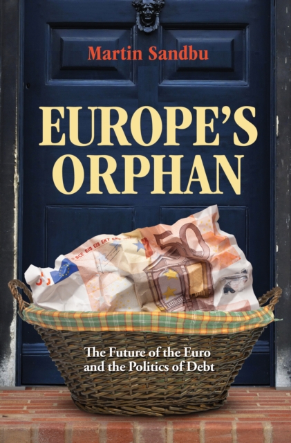 Europe's Orphan : The Future of the Euro and the Politics of Debt, Hardback Book