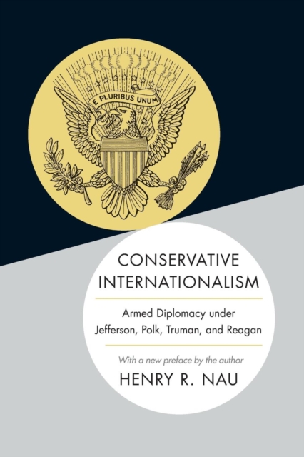 Conservative Internationalism : Armed Diplomacy under Jefferson, Polk, Truman, and Reagan, Paperback / softback Book