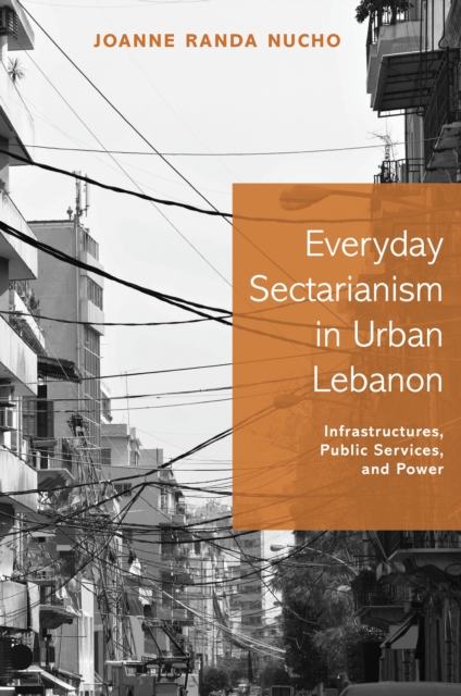 Everyday Sectarianism in Urban Lebanon : Infrastructures, Public Services, and Power, Paperback / softback Book