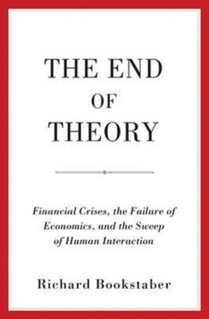 The End of Theory : Financial Crises, the Failure of Economics, and the Sweep of Human Interaction, Hardback Book