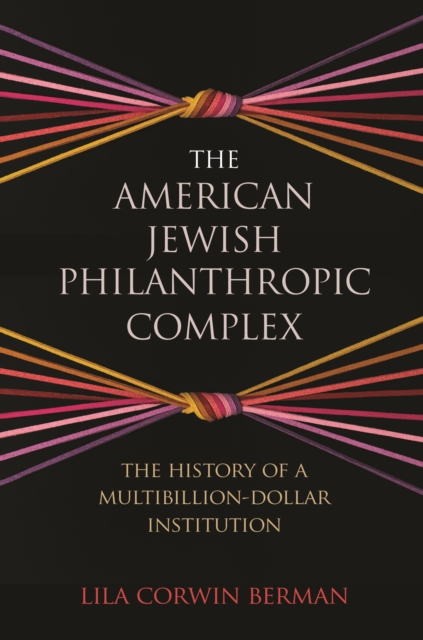 The American Jewish Philanthropic Complex : The History of a Multibillion-Dollar Institution, Hardback Book