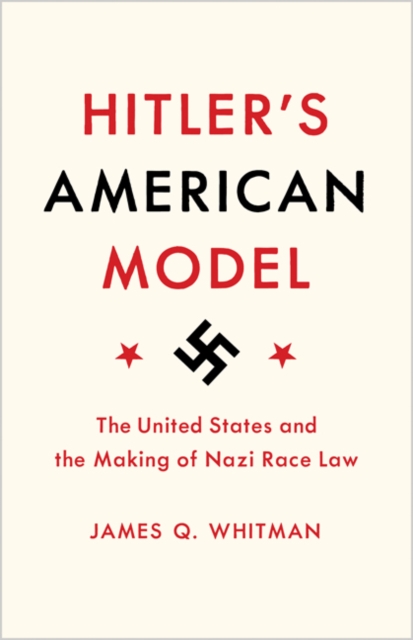 Hitler's American Model : The United States and the Making of Nazi Race Law, Hardback Book