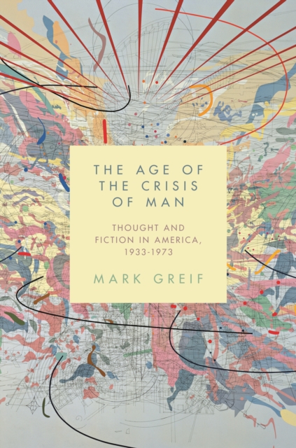 The Age of the Crisis of Man : Thought and Fiction in America, 1933-1973, Paperback / softback Book