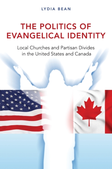 The Politics of Evangelical Identity : Local Churches and Partisan Divides in the United States and Canada, Paperback / softback Book