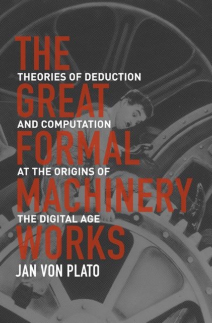The Great Formal Machinery Works : Theories of Deduction and Computation at the Origins of the Digital Age, Hardback Book