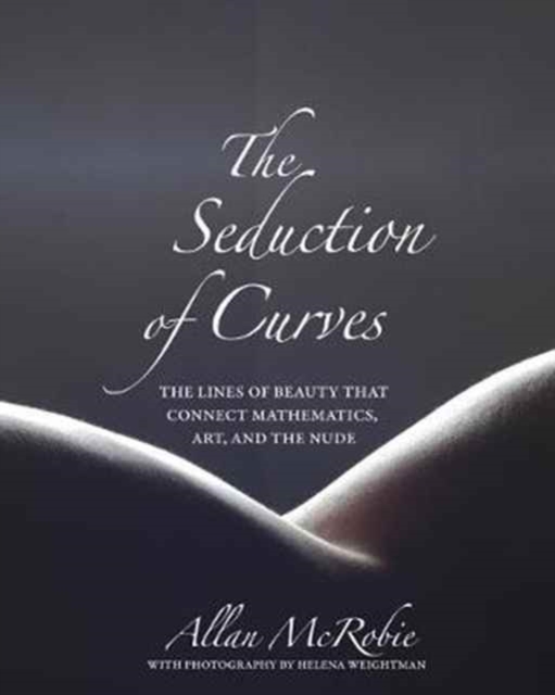 The Seduction of Curves : The Lines of Beauty That Connect Mathematics, Art, and the Nude, Hardback Book