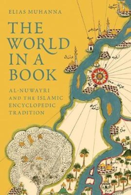 The World in a Book : Al-Nuwayri and the Islamic Encyclopedic Tradition, Hardback Book