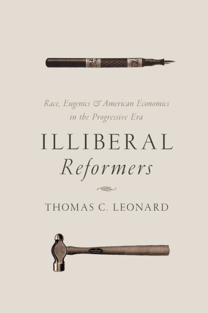 Illiberal Reformers : Race, Eugenics, and American Economics in the Progressive Era, Paperback / softback Book