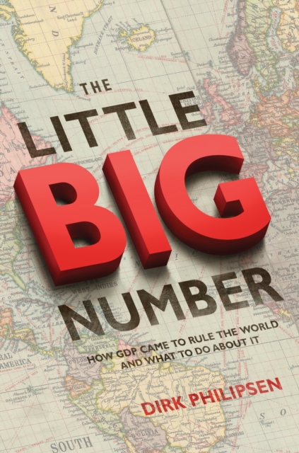 The Little Big Number : How GDP Came to Rule the World and What to Do about It, Paperback / softback Book