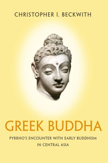 Greek Buddha : Pyrrho's Encounter with Early Buddhism in Central Asia, Paperback / softback Book