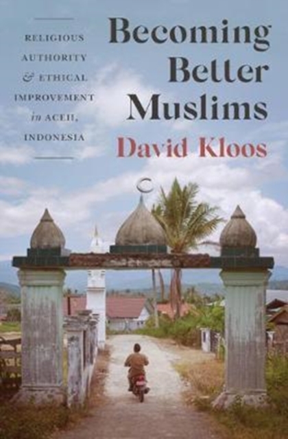 Becoming Better Muslims : Religious Authority and Ethical Improvement in Aceh, Indonesia, Hardback Book