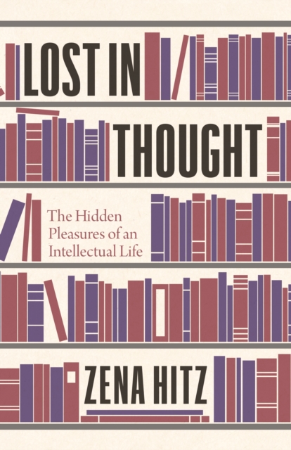 Lost in Thought : The Hidden Pleasures of an Intellectual Life, Hardback Book