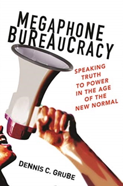 Megaphone Bureaucracy : Speaking Truth to Power in the Age of the New Normal, Hardback Book