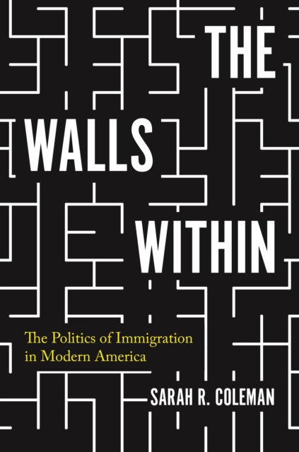 The Walls Within : The Politics of Immigration in Modern America, Hardback Book