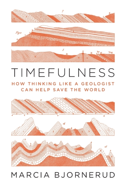 Timefulness : How Thinking Like a Geologist Can Help Save the World, Hardback Book