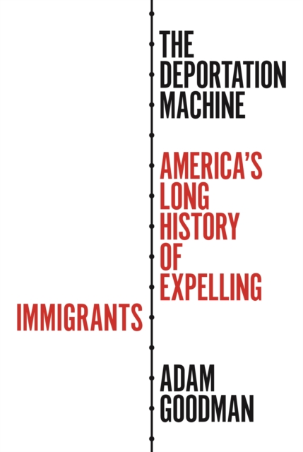 The Deportation Machine : America's Long History of Expelling Immigrants, Hardback Book