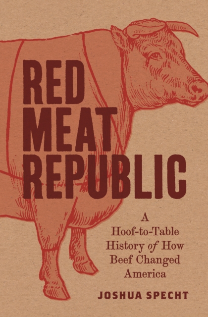 Red Meat Republic : A Hoof-to-Table History of How Beef Changed America, Hardback Book