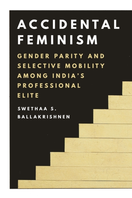 Accidental Feminism : Gender Parity and Selective Mobility among India’s Professional Elite, Paperback / softback Book