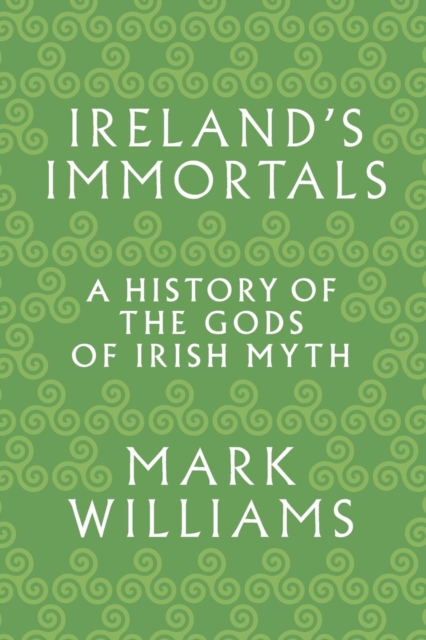 Ireland's Immortals : A History of the Gods of Irish Myth, Paperback / softback Book