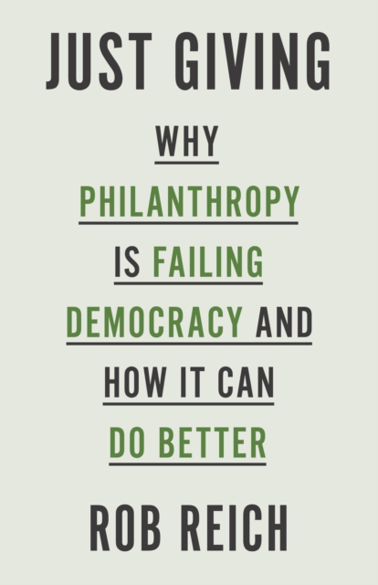 Just Giving : Why Philanthropy Is Failing Democracy and How It Can Do Better, Hardback Book