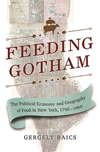 Feeding Gotham : The Political Economy and Geography of Food in New York, 1790–1860, Paperback / softback Book