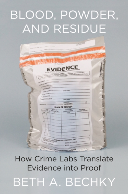 Blood, Powder, and Residue : How Crime Labs Translate Evidence into Proof, Hardback Book