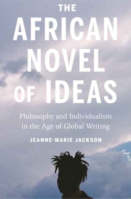 The African Novel of Ideas : Philosophy and Individualism in the Age of Global Writing, Hardback Book