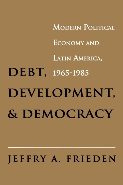Debt, Development, and Democracy : Modern Political Economy and Latin America, 1965-1985, PDF eBook
