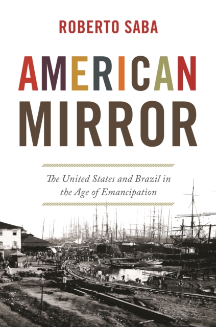 American Mirror : The United States and Brazil in the Age of Emancipation, Hardback Book