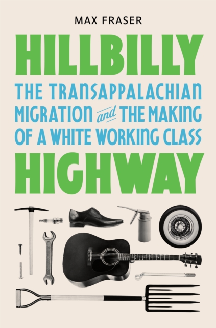 Hillbilly Highway : The Transappalachian Migration and the Making of a White Working Class, Hardback Book