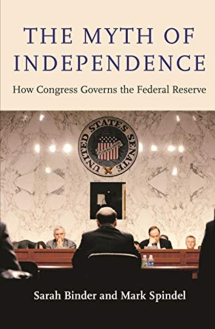 The Myth of Independence : How Congress Governs the Federal Reserve, Paperback / softback Book