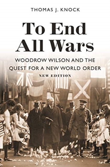 To End All Wars, New Edition : Woodrow Wilson and the Quest for a New World Order, Paperback / softback Book