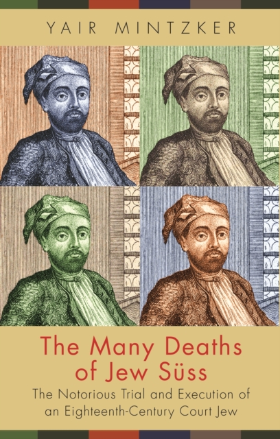 The Many Deaths of Jew Suss : The Notorious Trial and Execution of an Eighteenth-Century Court Jew, Paperback / softback Book