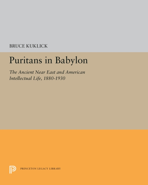 Puritans in Babylon : The Ancient Near East and American Intellectual Life, 1880-1930, PDF eBook