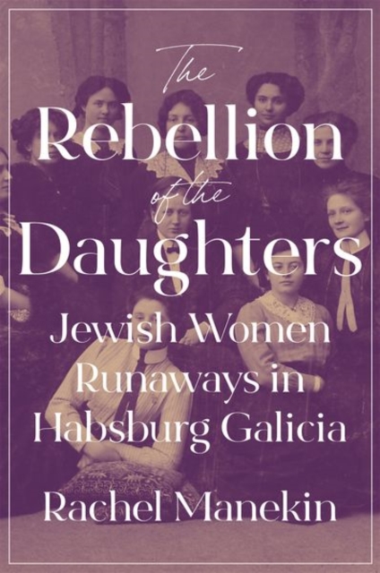The Rebellion of the Daughters : Jewish Women Runaways in Habsburg Galicia, Hardback Book
